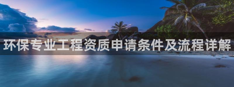 cmt彩名堂：环保专业工程资质申请条