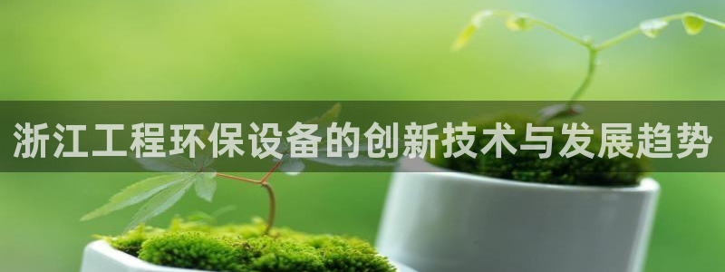 彩名堂苹果客户端：浙江工程环保设备的